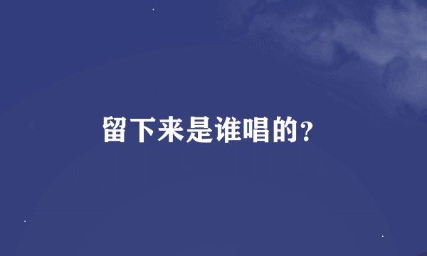 留下来是谁唱的？
