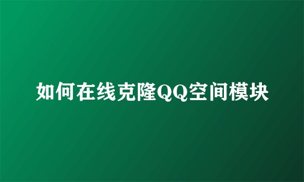 如何在线克隆QQ空间模块