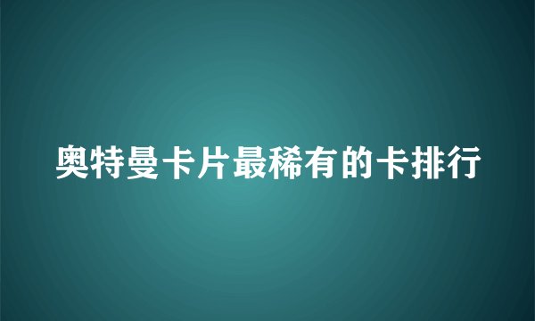 奥特曼卡片最稀有的卡排行