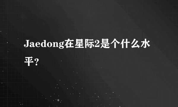 Jaedong在星际2是个什么水平？