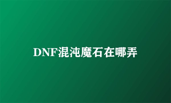 DNF混沌魔石在哪弄