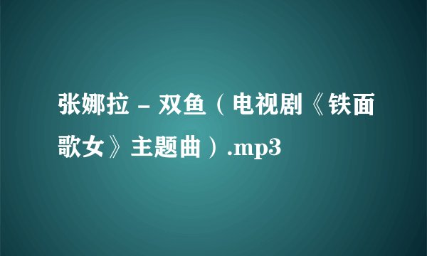 张娜拉 - 双鱼（电视剧《铁面歌女》主题曲）.mp3