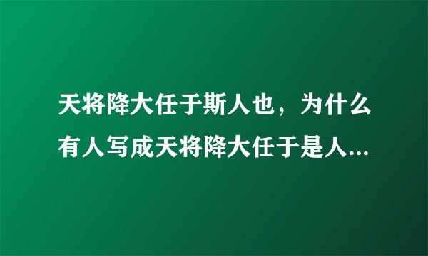 天将降大任于斯人也，为什么有人写成天将降大任于是人也？原文是什么？
