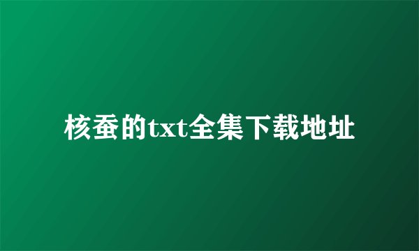 核蚕的txt全集下载地址