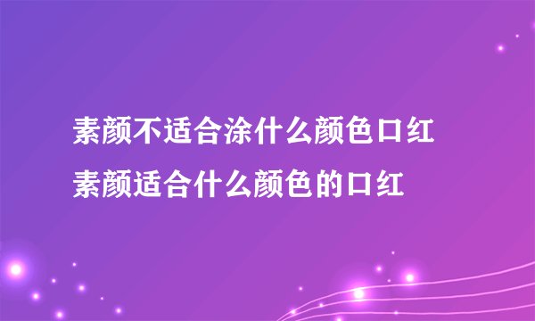 素颜不适合涂什么颜色口红 素颜适合什么颜色的口红