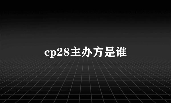 cp28主办方是谁