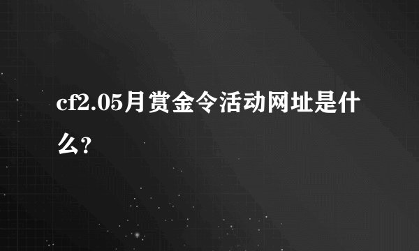 cf2.05月赏金令活动网址是什么？