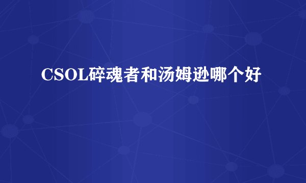 CSOL碎魂者和汤姆逊哪个好