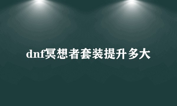 dnf冥想者套装提升多大