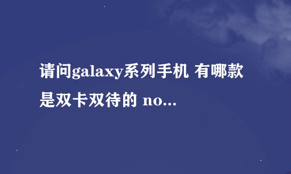 请问galaxy系列手机 有哪款是双卡双待的 note2有双卡双待吗