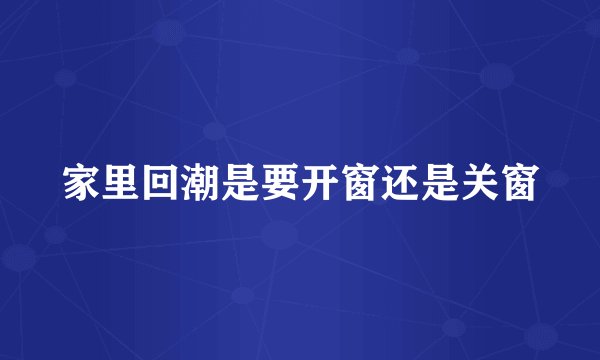 家里回潮是要开窗还是关窗