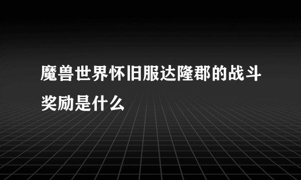 魔兽世界怀旧服达隆郡的战斗奖励是什么