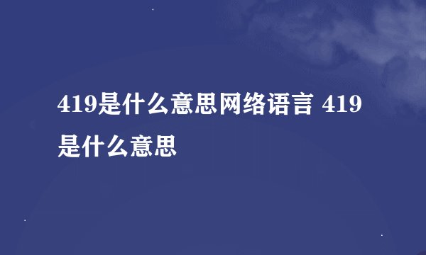 419是什么意思网络语言 419是什么意思