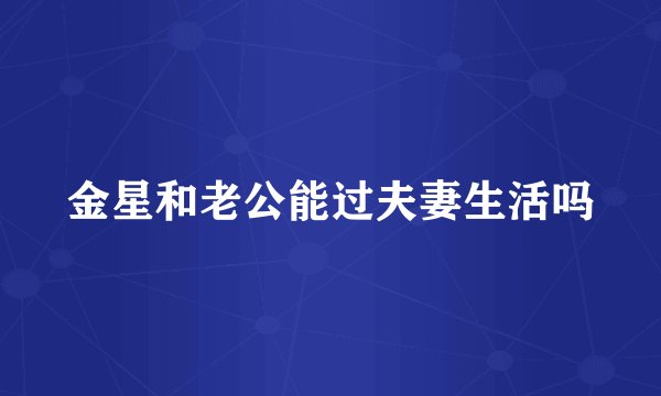 金星和老公能过夫妻生活吗