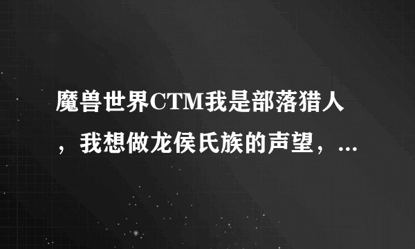 魔兽世界CTM我是部落猎人，我想做龙侯氏族的声望，但是我接不到那里的任务，那里的NPC都不跟我对话，战袍