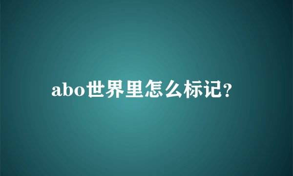 abo世界里怎么标记？