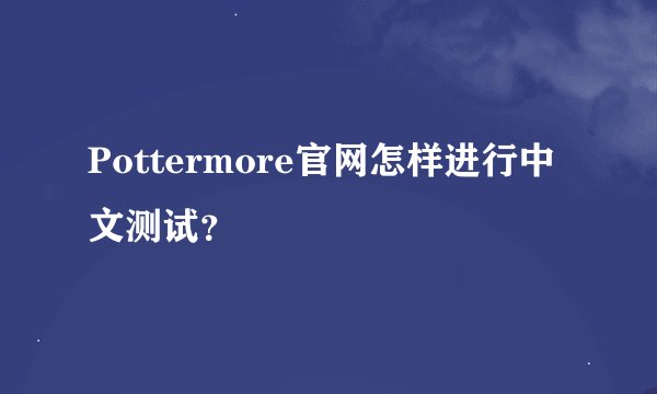 Pottermore官网怎样进行中文测试？