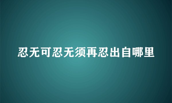 忍无可忍无须再忍出自哪里