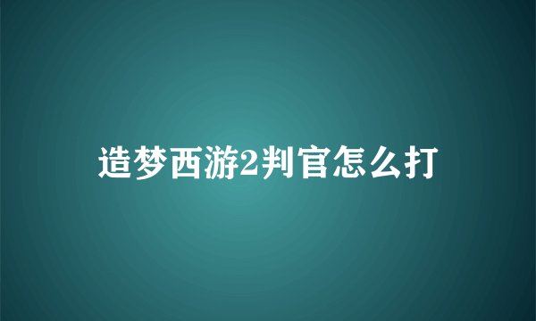造梦西游2判官怎么打