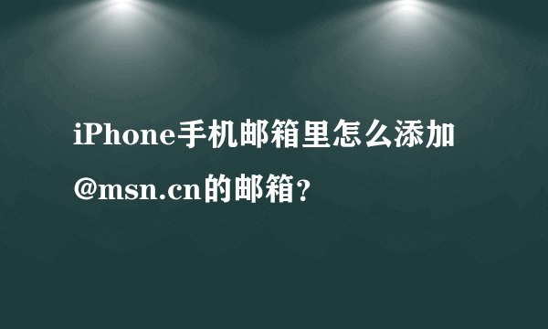 iPhone手机邮箱里怎么添加 @msn.cn的邮箱？
