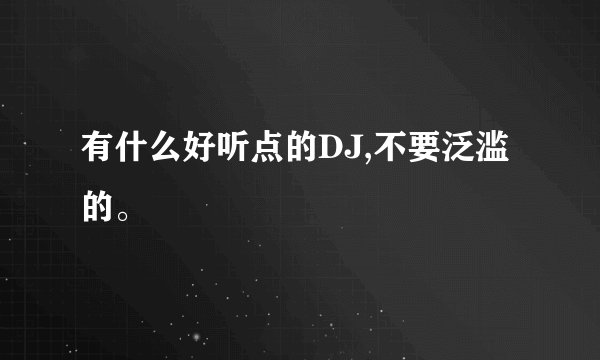 有什么好听点的DJ,不要泛滥的。