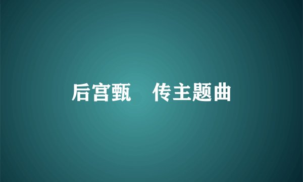 后宫甄嬛传主题曲