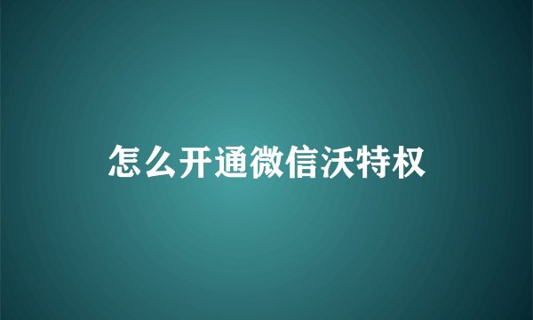 怎么开通微信沃特权