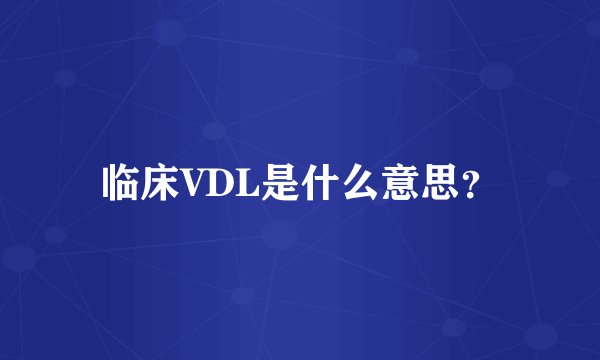 临床VDL是什么意思？