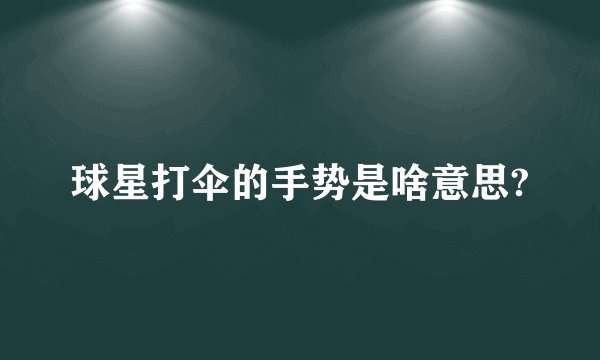 球星打伞的手势是啥意思?