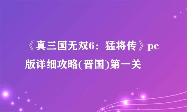 《真三国无双6：猛将传》pc版详细攻略(晋国)第一关