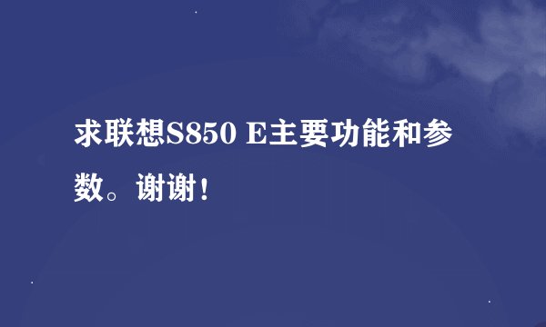 求联想S850 E主要功能和参数。谢谢！