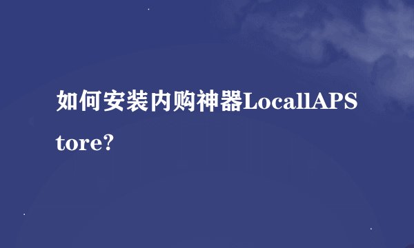 如何安装内购神器LocallAPStore?