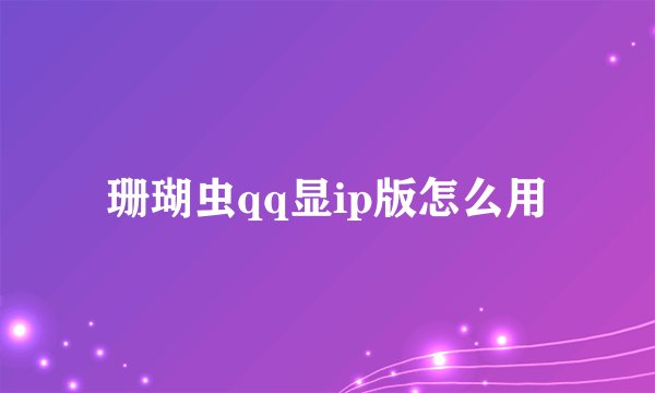 珊瑚虫qq显ip版怎么用