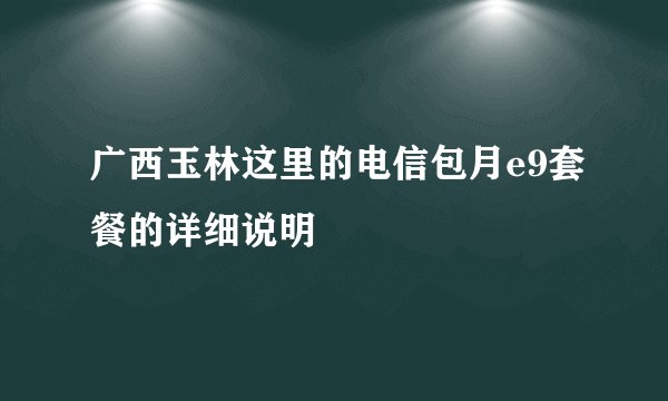 广西玉林这里的电信包月e9套餐的详细说明
