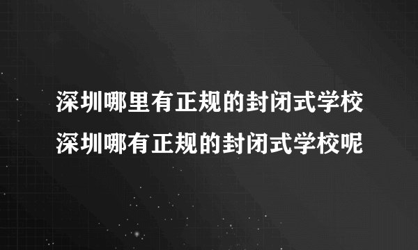 深圳哪里有正规的封闭式学校深圳哪有正规的封闭式学校呢
