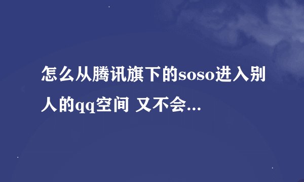 怎么从腾讯旗下的soso进入别人的qq空间 又不会让人知道？