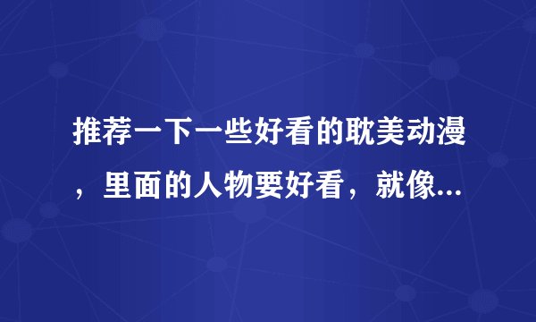 推荐一下一些好看的耽美动漫，里面的人物要好看，就像《黑执事》那样的。谢谢了。