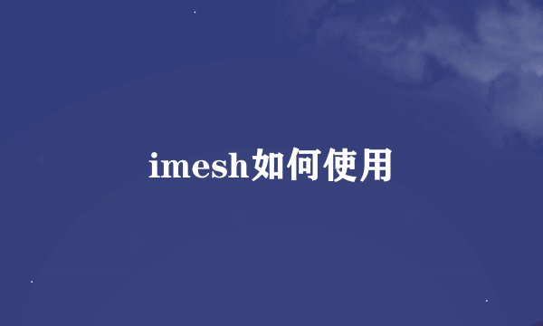 imesh如何使用