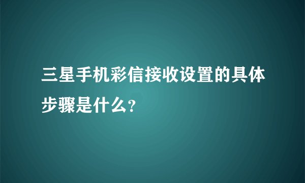 三星手机彩信接收设置的具体步骤是什么？