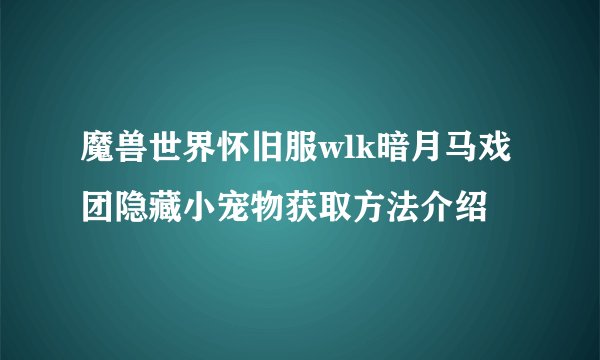 魔兽世界怀旧服wlk暗月马戏团隐藏小宠物获取方法介绍