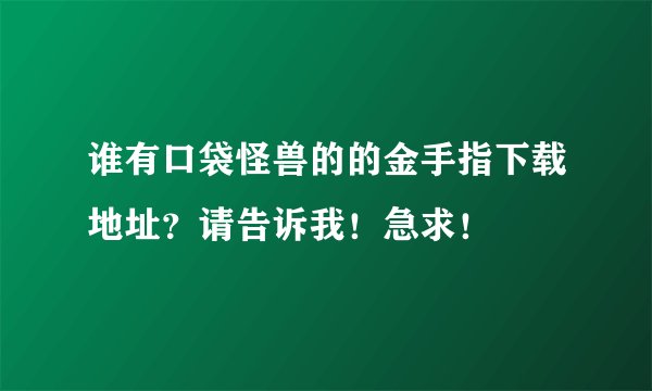 谁有口袋怪兽的的金手指下载地址？请告诉我！急求！