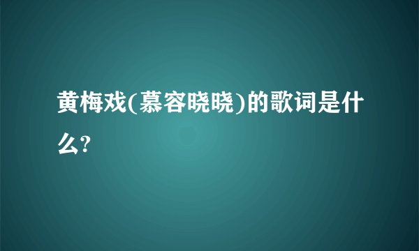 黄梅戏(慕容晓晓)的歌词是什么?