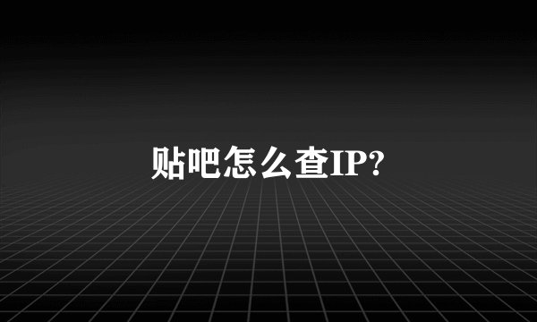 贴吧怎么查IP?