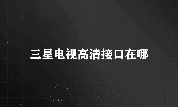 三星电视高清接口在哪