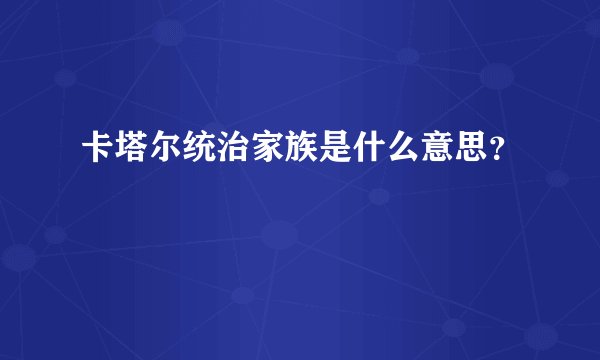 卡塔尔统治家族是什么意思？