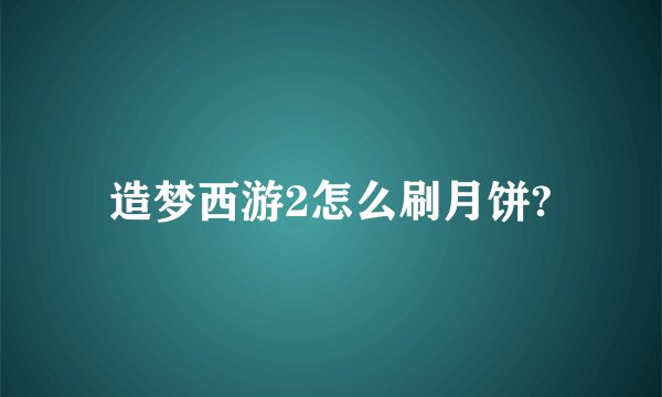 造梦西游2怎么刷月饼?