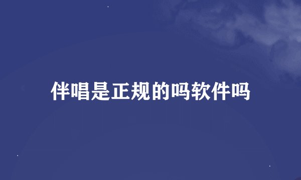 伴唱是正规的吗软件吗