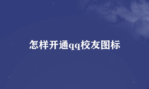 怎样开通qq校友图标