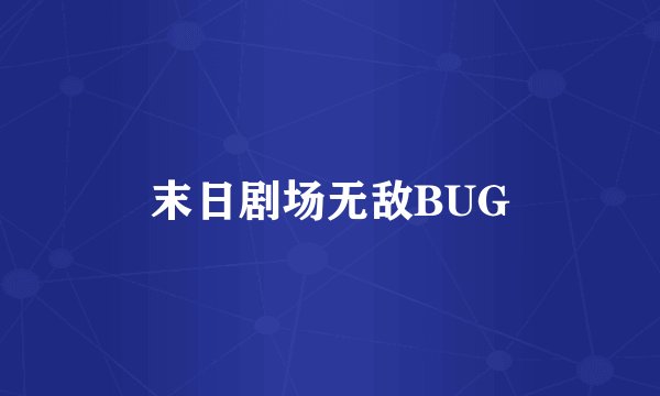 末日剧场无敌BUG