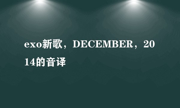 exo新歌，DECEMBER，2014的音译